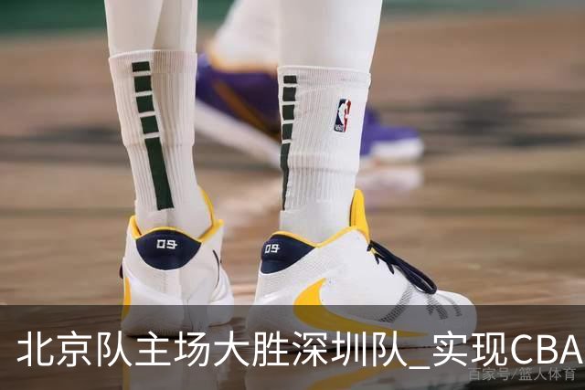 北京队主场大胜深圳队 实现CBA常规赛三连胜