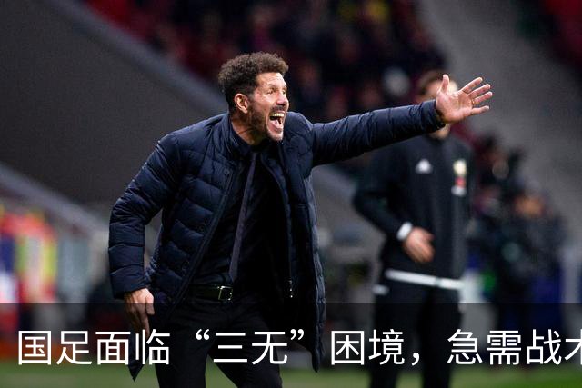 国足面临“三无”困境，急需战术调整与球员成长