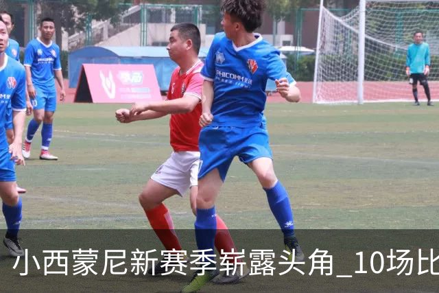 小西蒙尼新赛季崭露头角 10场比赛贡献精彩数据